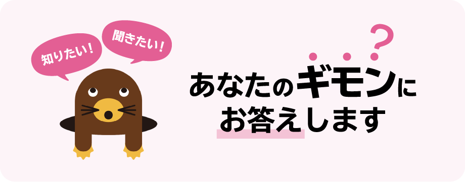 知りたい！ 聞きたい！ あなたのギモンにお答えします?