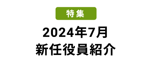 特集 2024年7月 新任役員紹介